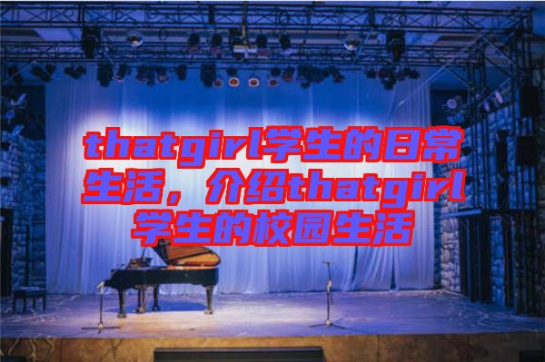 thatgirl學生的日常生活,介紹thatgirl學生的校園生活