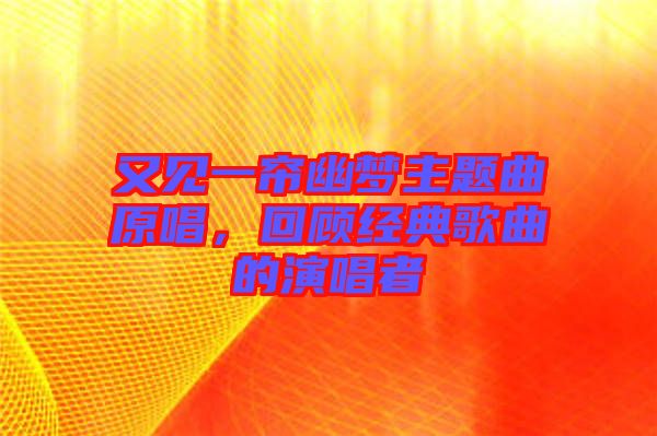 又見一簾幽夢主題曲原唱,回顧經(jīng)典歌曲的演唱者