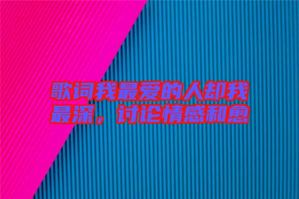 歌詞我最愛的人卻我最深,討論情感和愈