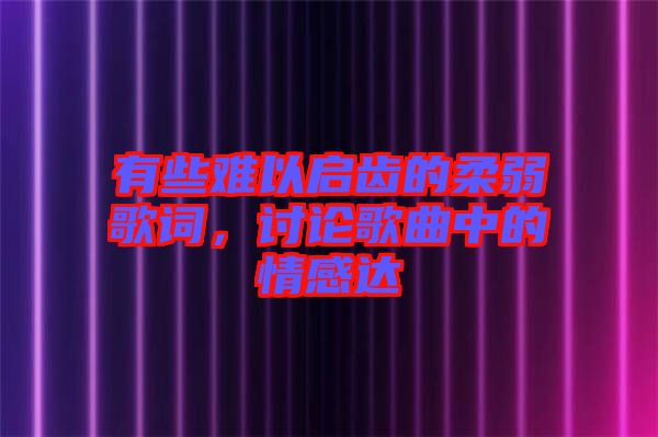 有些難以啟齒的柔弱歌詞,討論歌曲中的情感達(dá)