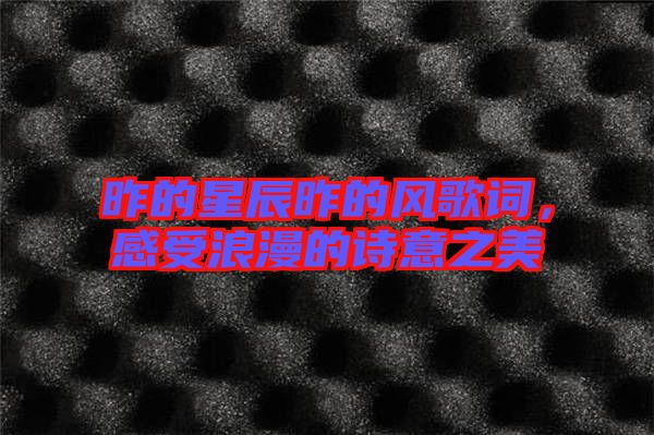 昨的星辰昨的風(fēng)歌詞,感受浪漫的詩(shī)意之美