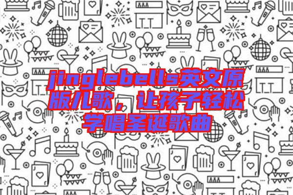 jinglebells英文原版兒歌,讓孩子輕松學(xué)唱圣誕歌曲