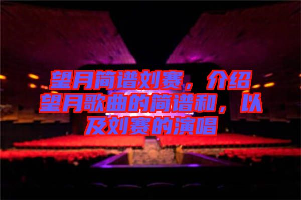 望月簡譜劉賽,介紹望月歌曲的簡譜和,以及劉賽的演唱