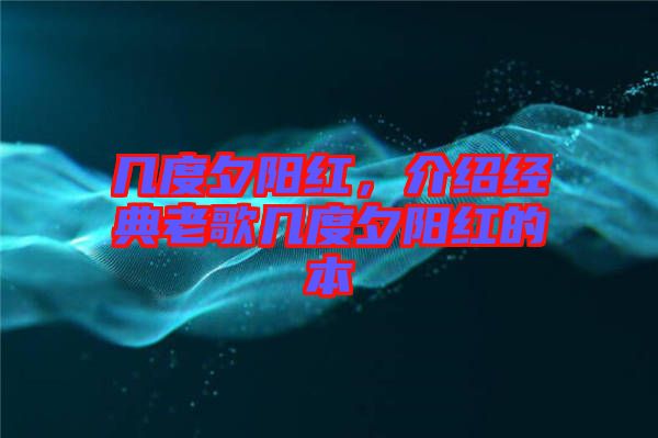 幾度夕陽紅,介紹經典老歌幾度夕陽紅的本