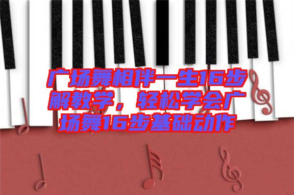 廣場舞相伴一生16步解教學,輕松學會廣場舞16步基礎動作