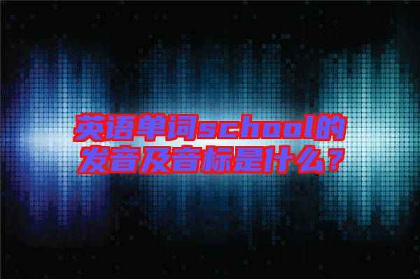 英語單詞school的發音及音標是什么?