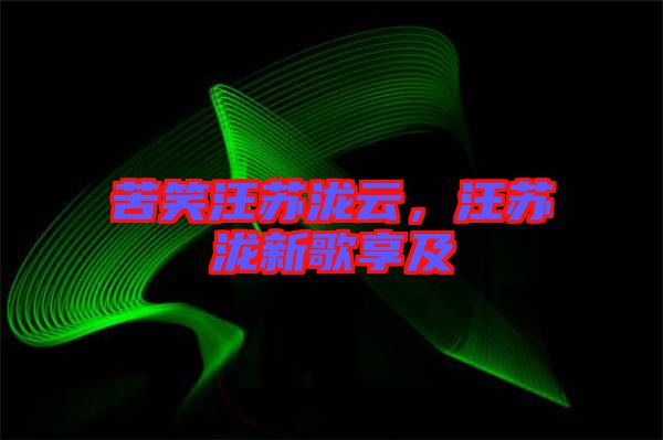 苦笑汪蘇瀧云,汪蘇瀧新歌享及