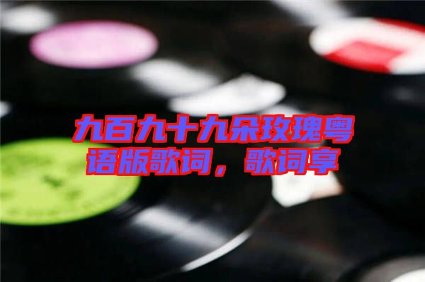九百九十九朵玫瑰粵語版歌詞,歌詞享
