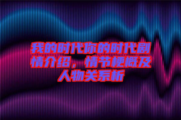 我的時(shí)代你的時(shí)代劇情介紹,情節(jié)梗概及人物關(guān)系析