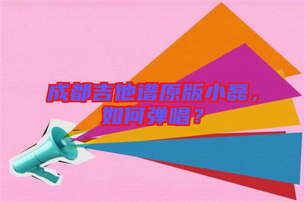 成都吉他譜原版小磊,如何彈唱?