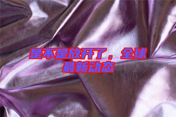 是不是放開了,全球最新動態