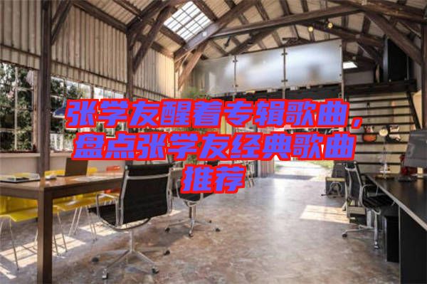 張學友醒著專輯歌曲,盤點張學友經典歌曲推薦