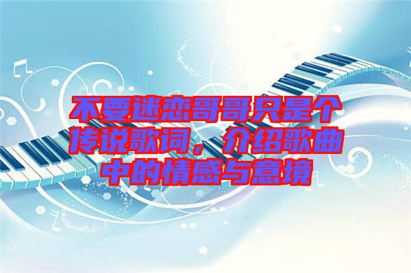 不要迷戀哥哥只是個傳說歌詞,介紹歌曲中的情感與意境