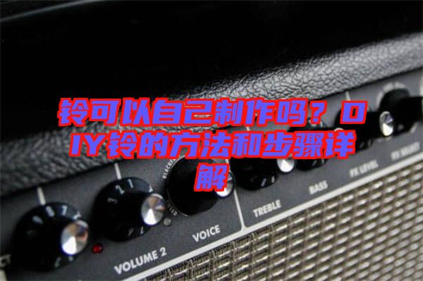 鈴可以自己制作嗎?DIY鈴的方法和步驟詳解