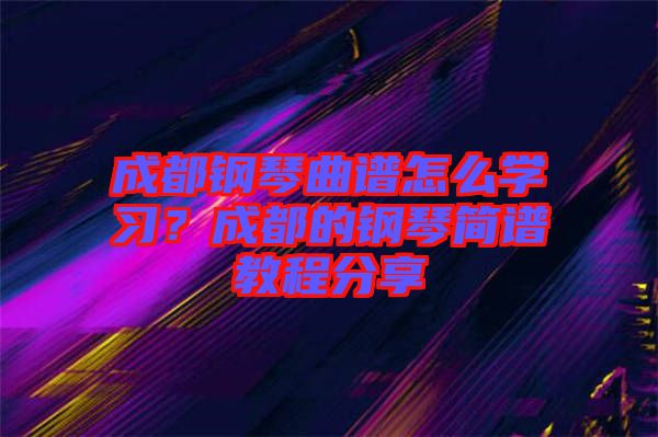 成都鋼琴曲譜怎么學習?成都的鋼琴簡譜教程分享