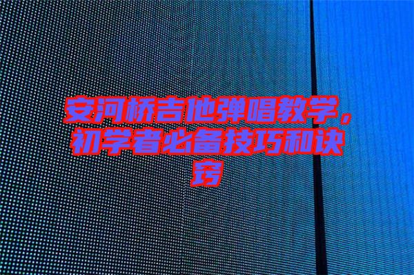 安河橋吉他彈唱教學,初學者必備技巧和訣竅