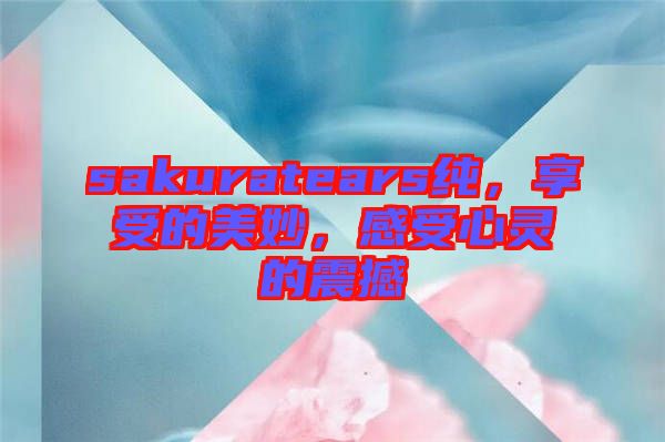 sakuratears純,享受的美妙,感受心靈的震撼