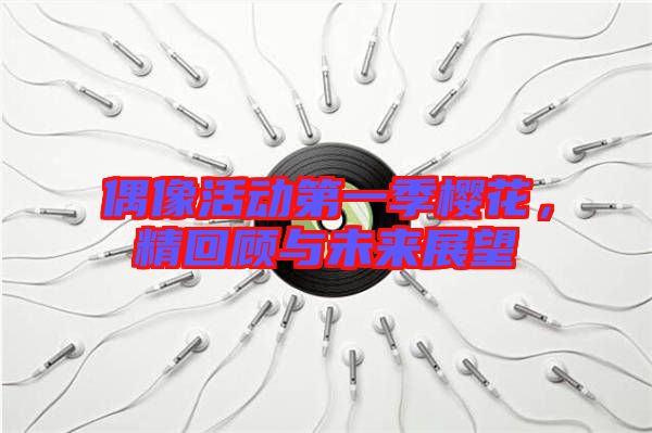 偶像活動第一季櫻花,精回顧與未來展望