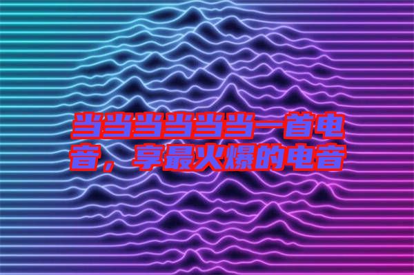 當當當當當當一首電音,享最火爆的電音