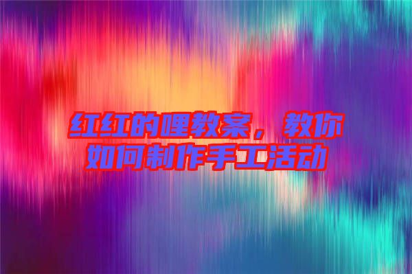 紅紅的哩教案,教你如何制作手工活動(dòng)