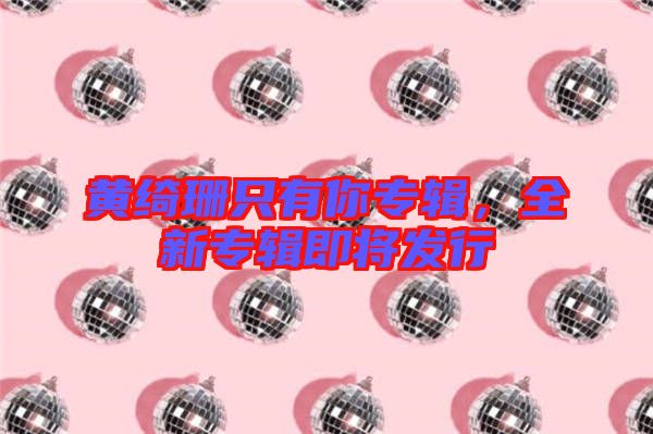 黃綺珊只有你專輯,全新專輯即將發行