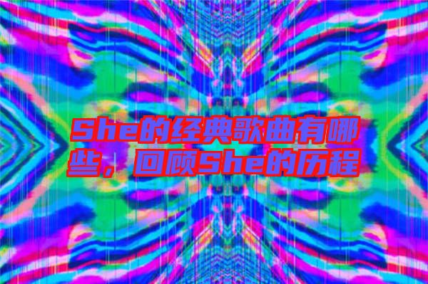 She的經典歌曲有哪些,回顧She的歷程