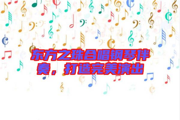 東方之珠合唱鋼琴伴奏,打造完美演出
