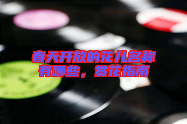 春天開(kāi)放的花兒名稱(chēng)有哪些,賞花指南