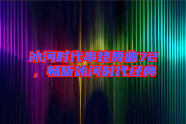 冰河時代串燒舞曲72,暢聽冰河時代經典
