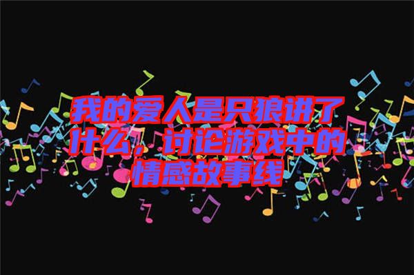 我的愛人是只狼講了什么,討論游戲中的情感故事線