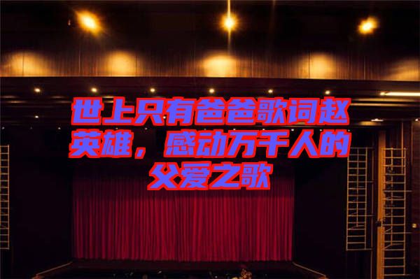 世上只有爸爸歌詞趙英雄,感動(dòng)萬(wàn)千人的父愛(ài)之歌