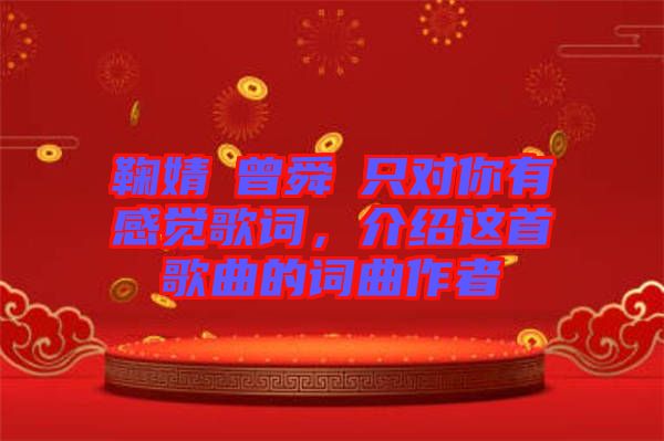 鞠婧祎曾舜晞只對你有感覺歌詞,介紹這首歌曲的詞曲作者