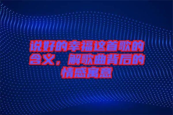 說(shuō)好的幸福這首歌的含義,解歌曲背后的情感寓意