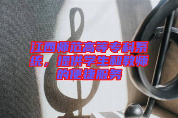 江西師范高等專科系統,提供學生和教師的便捷服務