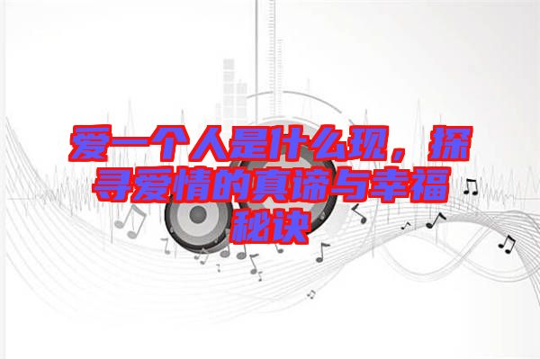 愛一個人是什么現,探尋愛情的真諦與幸福秘訣