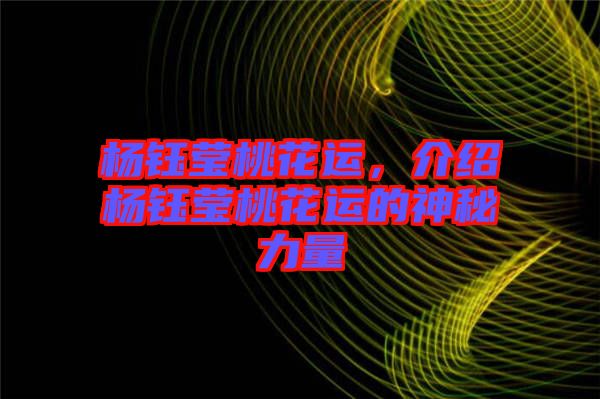楊鈺瑩桃花運,介紹楊鈺瑩桃花運的神秘力量
