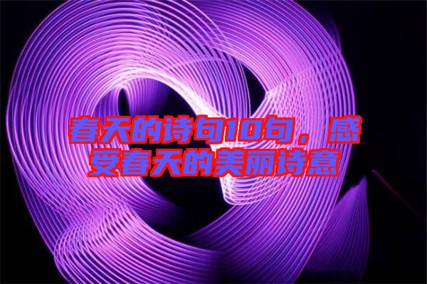春天的詩句10句,感受春天的美麗詩意