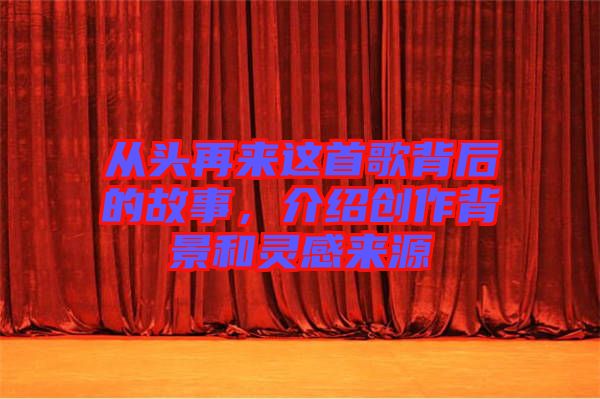 從頭再來這首歌背后的故事,介紹創(chuàng)作背景和靈感來源