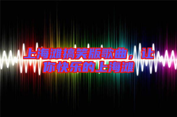 上海灘搞笑版歌曲,讓你快樂的上海灘