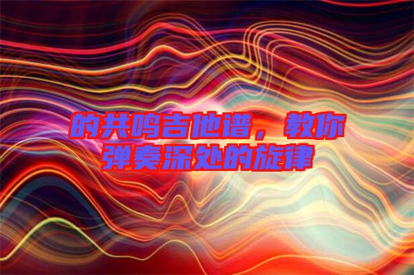 的共鳴吉他譜,教你彈奏深處的旋律