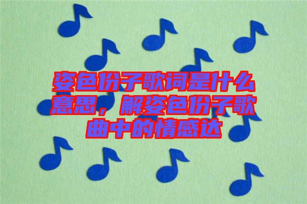 姿色份子歌詞是什么意思，解姿色份子歌曲中的情感達