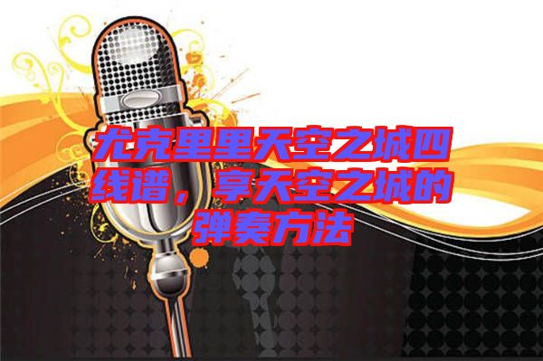 尤克里里天空之城四線譜,享天空之城的彈奏方法