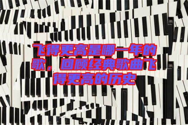 飛得更高是哪一年的歌,回顧經典歌曲飛得更高的歷史