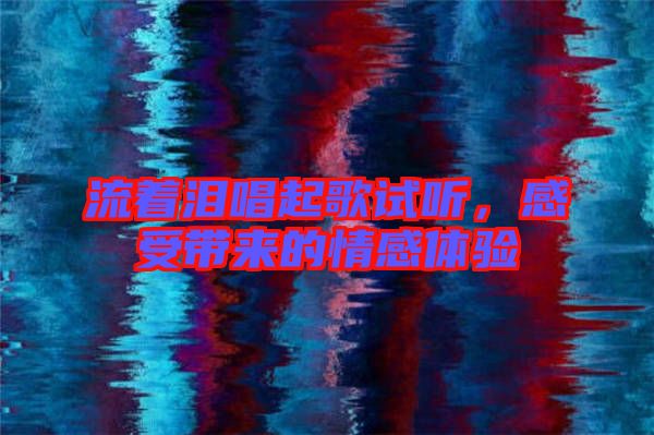 流著淚唱起歌試聽,感受帶來的情感體驗