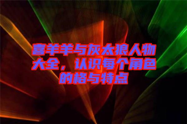 喜羊羊與灰太狼人物大全,認識每個角色的格與特點