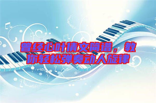 曾經心葉倩文簡譜,教你輕松彈奏動人旋律