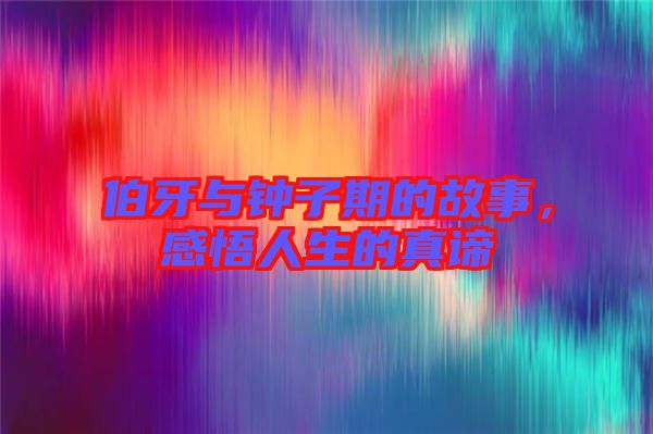 伯牙與鐘子期的故事,感悟人生的真諦