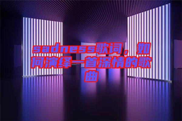 sadness歌詞,如何演繹一首深情的歌曲