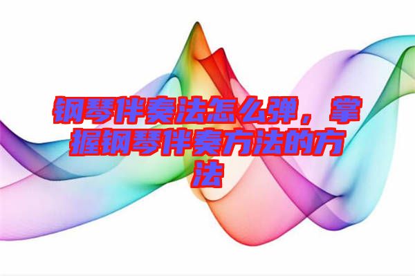 鋼琴伴奏法怎么彈,掌握鋼琴伴奏方法的方法