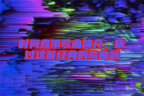 時間煮雨歌曲簡介,聽過這首經典的歌曲嗎